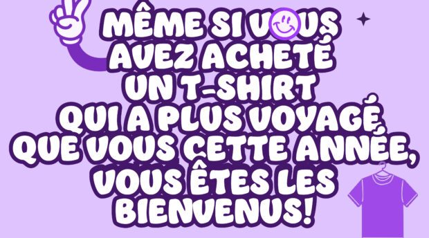 Même, si vous avez acheté un t-shirt qui a plus voyagé que vous cette année, vous êtes les bienvenus !